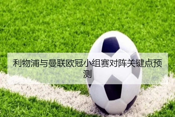 利物浦与曼联欧冠小组赛对阵关键点预测